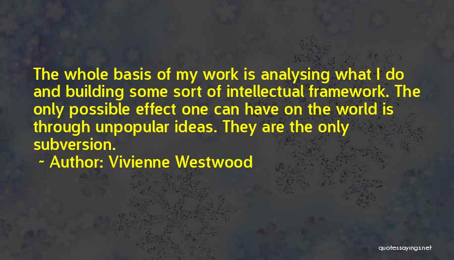 Vivienne Westwood Quotes: The Whole Basis Of My Work Is Analysing What I Do And Building Some Sort Of Intellectual Framework. The Only