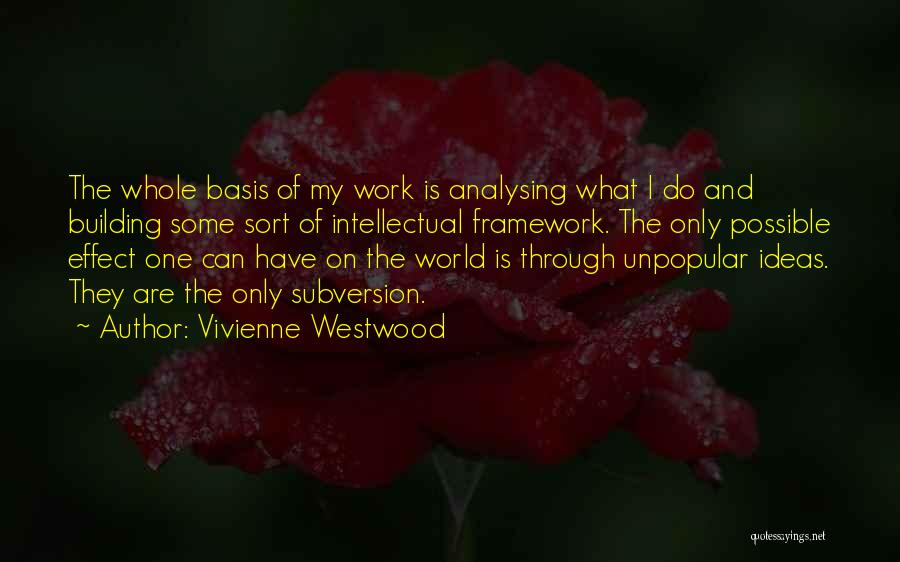 Vivienne Westwood Quotes: The Whole Basis Of My Work Is Analysing What I Do And Building Some Sort Of Intellectual Framework. The Only