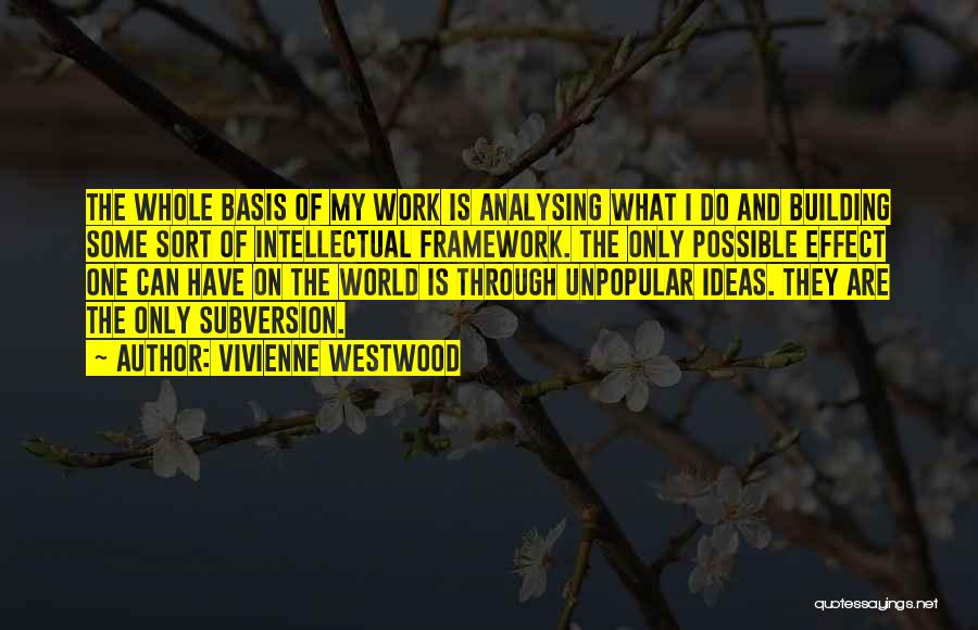 Vivienne Westwood Quotes: The Whole Basis Of My Work Is Analysing What I Do And Building Some Sort Of Intellectual Framework. The Only