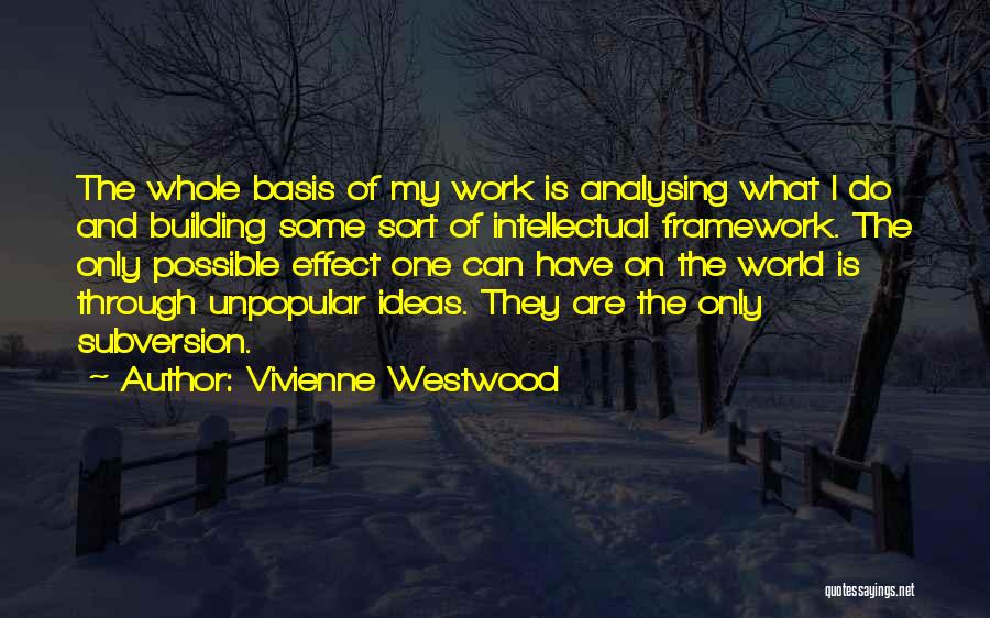 Vivienne Westwood Quotes: The Whole Basis Of My Work Is Analysing What I Do And Building Some Sort Of Intellectual Framework. The Only