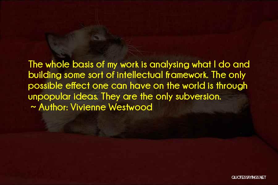 Vivienne Westwood Quotes: The Whole Basis Of My Work Is Analysing What I Do And Building Some Sort Of Intellectual Framework. The Only