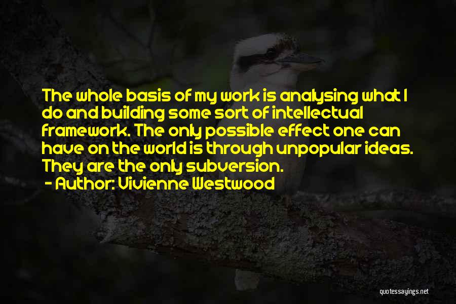 Vivienne Westwood Quotes: The Whole Basis Of My Work Is Analysing What I Do And Building Some Sort Of Intellectual Framework. The Only
