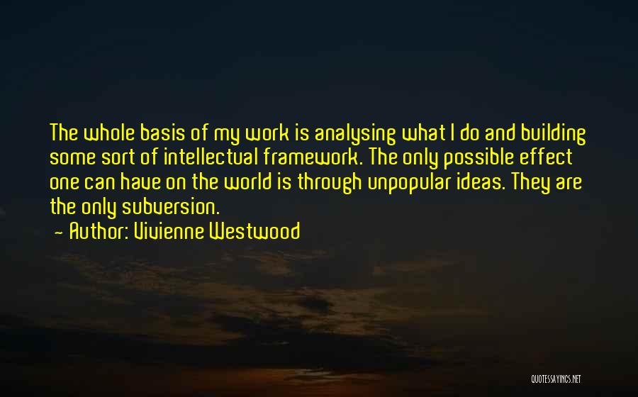 Vivienne Westwood Quotes: The Whole Basis Of My Work Is Analysing What I Do And Building Some Sort Of Intellectual Framework. The Only