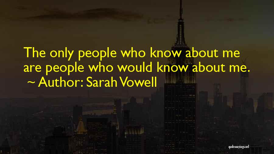 Sarah Vowell Quotes: The Only People Who Know About Me Are People Who Would Know About Me.