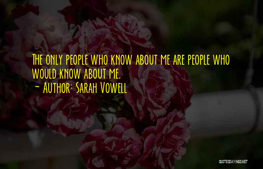 Sarah Vowell Quotes: The Only People Who Know About Me Are People Who Would Know About Me.