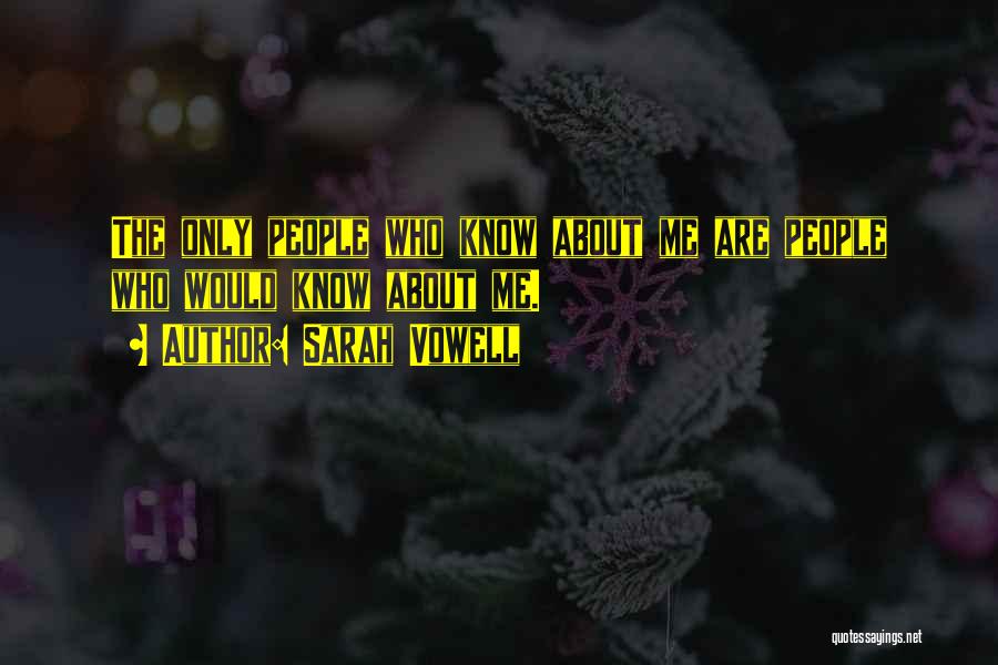 Sarah Vowell Quotes: The Only People Who Know About Me Are People Who Would Know About Me.