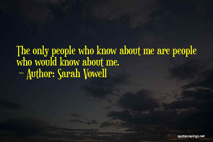 Sarah Vowell Quotes: The Only People Who Know About Me Are People Who Would Know About Me.