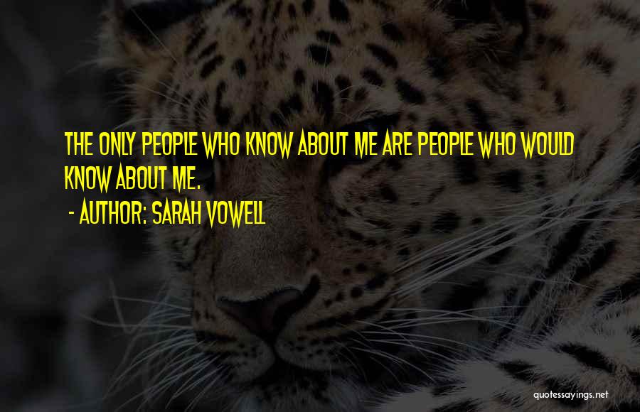 Sarah Vowell Quotes: The Only People Who Know About Me Are People Who Would Know About Me.
