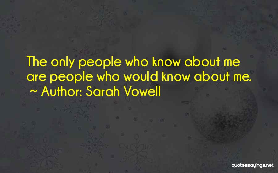 Sarah Vowell Quotes: The Only People Who Know About Me Are People Who Would Know About Me.