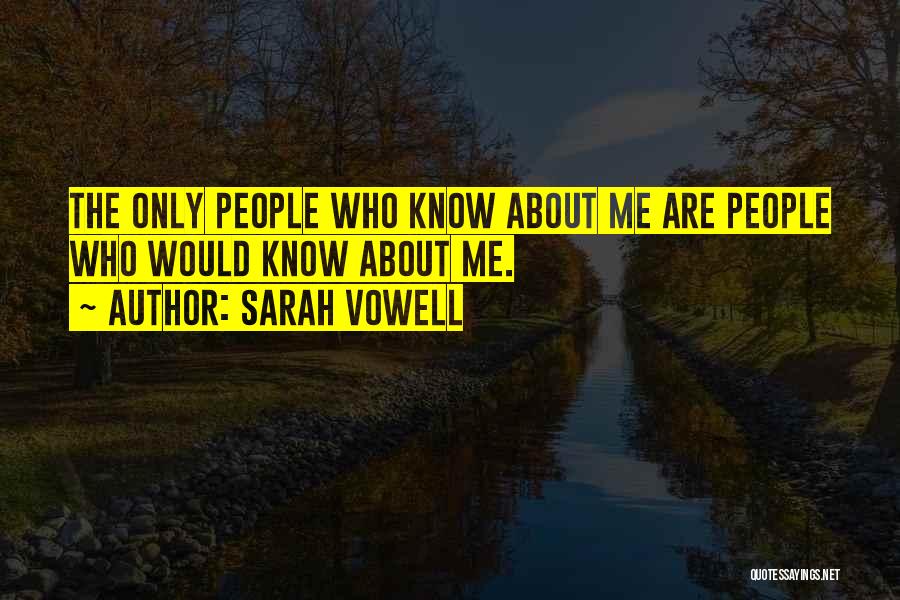 Sarah Vowell Quotes: The Only People Who Know About Me Are People Who Would Know About Me.