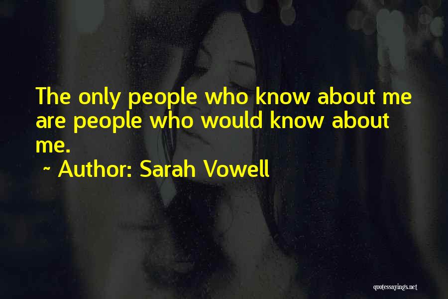 Sarah Vowell Quotes: The Only People Who Know About Me Are People Who Would Know About Me.