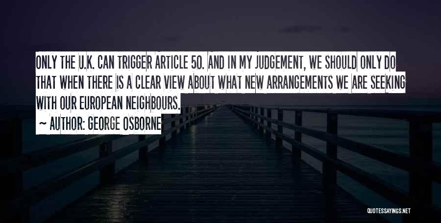 George Osborne Quotes: Only The U.k. Can Trigger Article 50. And In My Judgement, We Should Only Do That When There Is A