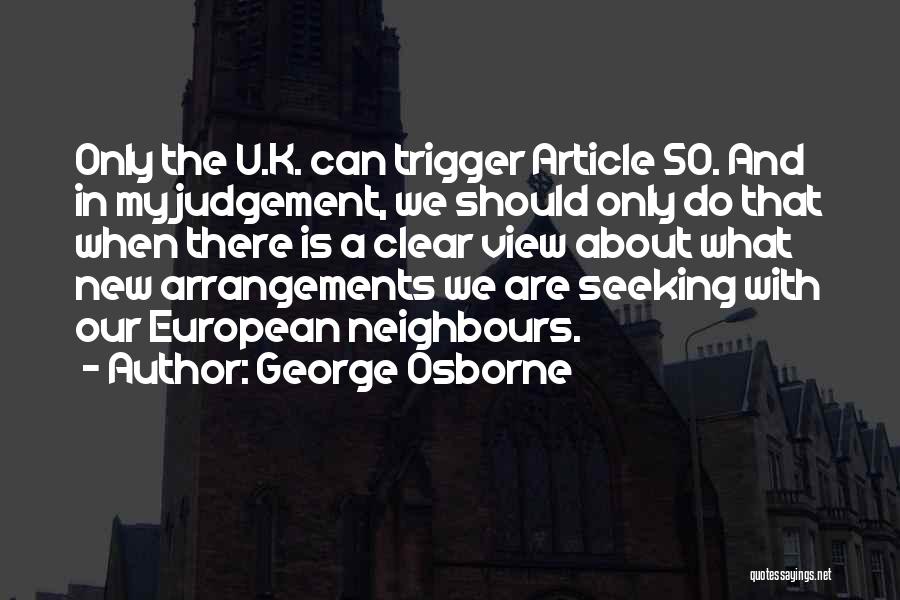 George Osborne Quotes: Only The U.k. Can Trigger Article 50. And In My Judgement, We Should Only Do That When There Is A