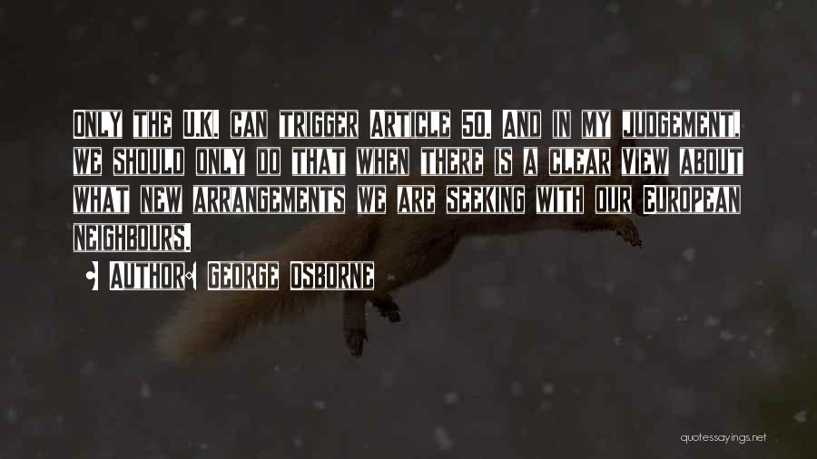 George Osborne Quotes: Only The U.k. Can Trigger Article 50. And In My Judgement, We Should Only Do That When There Is A