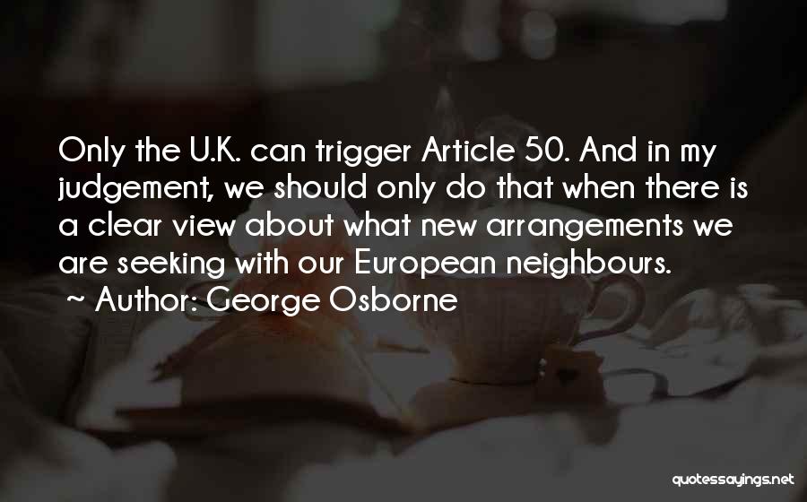 George Osborne Quotes: Only The U.k. Can Trigger Article 50. And In My Judgement, We Should Only Do That When There Is A