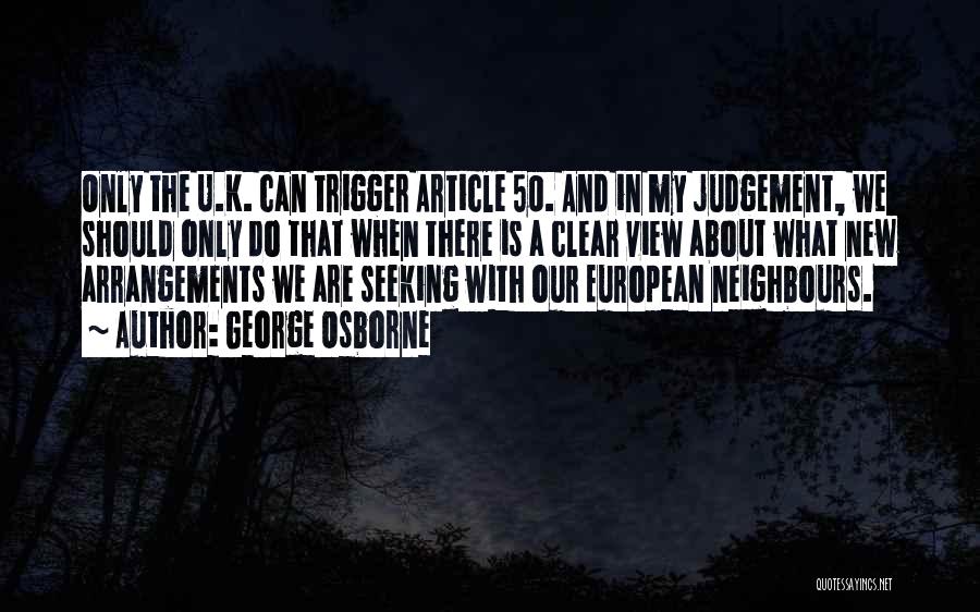 George Osborne Quotes: Only The U.k. Can Trigger Article 50. And In My Judgement, We Should Only Do That When There Is A