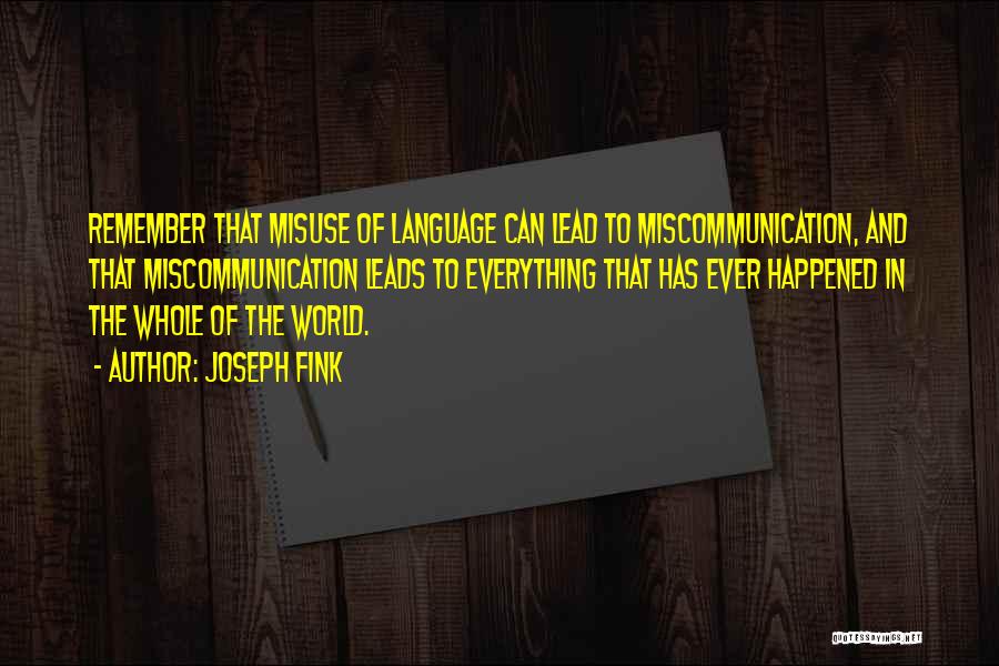 Joseph Fink Quotes: Remember That Misuse Of Language Can Lead To Miscommunication, And That Miscommunication Leads To Everything That Has Ever Happened In