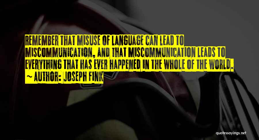 Joseph Fink Quotes: Remember That Misuse Of Language Can Lead To Miscommunication, And That Miscommunication Leads To Everything That Has Ever Happened In