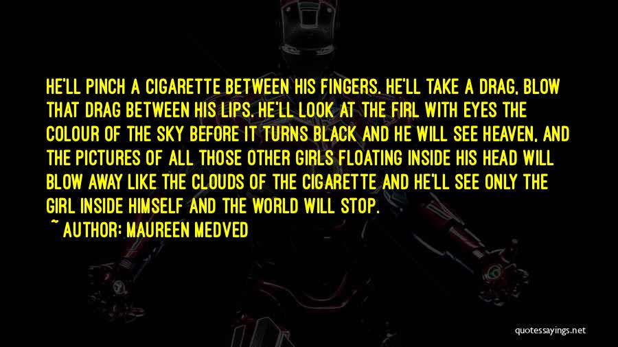 Maureen Medved Quotes: He'll Pinch A Cigarette Between His Fingers. He'll Take A Drag, Blow That Drag Between His Lips. He'll Look At