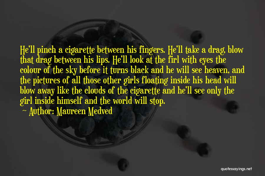 Maureen Medved Quotes: He'll Pinch A Cigarette Between His Fingers. He'll Take A Drag, Blow That Drag Between His Lips. He'll Look At