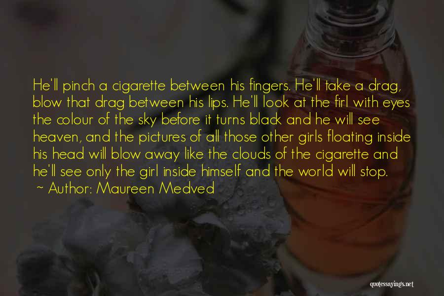 Maureen Medved Quotes: He'll Pinch A Cigarette Between His Fingers. He'll Take A Drag, Blow That Drag Between His Lips. He'll Look At