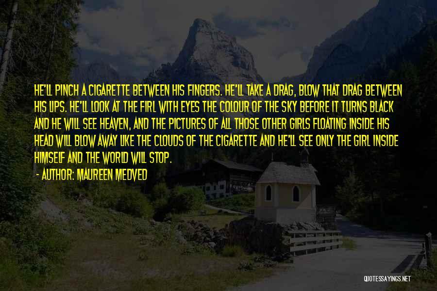 Maureen Medved Quotes: He'll Pinch A Cigarette Between His Fingers. He'll Take A Drag, Blow That Drag Between His Lips. He'll Look At