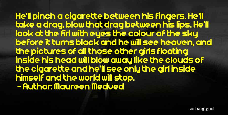 Maureen Medved Quotes: He'll Pinch A Cigarette Between His Fingers. He'll Take A Drag, Blow That Drag Between His Lips. He'll Look At