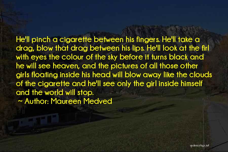 Maureen Medved Quotes: He'll Pinch A Cigarette Between His Fingers. He'll Take A Drag, Blow That Drag Between His Lips. He'll Look At