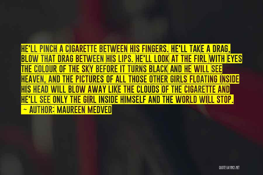 Maureen Medved Quotes: He'll Pinch A Cigarette Between His Fingers. He'll Take A Drag, Blow That Drag Between His Lips. He'll Look At