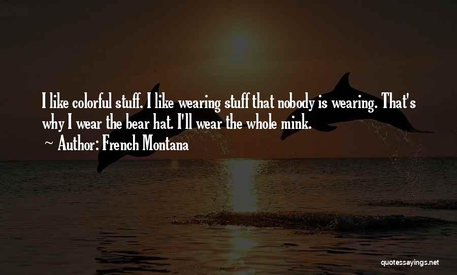 French Montana Quotes: I Like Colorful Stuff. I Like Wearing Stuff That Nobody Is Wearing. That's Why I Wear The Bear Hat. I'll