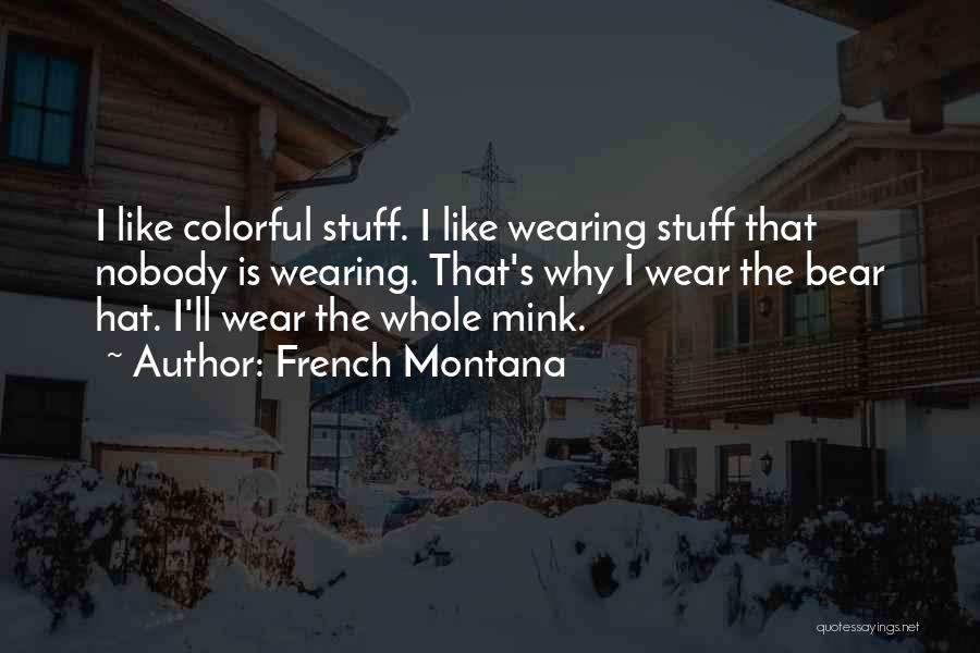 French Montana Quotes: I Like Colorful Stuff. I Like Wearing Stuff That Nobody Is Wearing. That's Why I Wear The Bear Hat. I'll