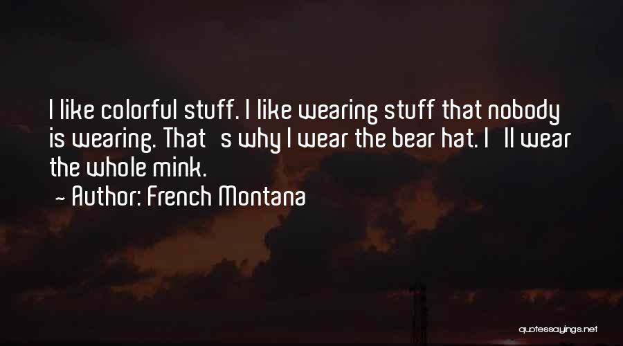 French Montana Quotes: I Like Colorful Stuff. I Like Wearing Stuff That Nobody Is Wearing. That's Why I Wear The Bear Hat. I'll