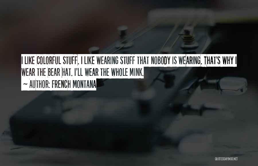 French Montana Quotes: I Like Colorful Stuff. I Like Wearing Stuff That Nobody Is Wearing. That's Why I Wear The Bear Hat. I'll