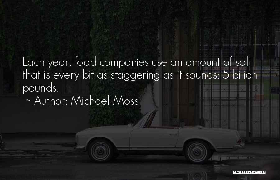 Michael Moss Quotes: Each Year, Food Companies Use An Amount Of Salt That Is Every Bit As Staggering As It Sounds: 5 Billion