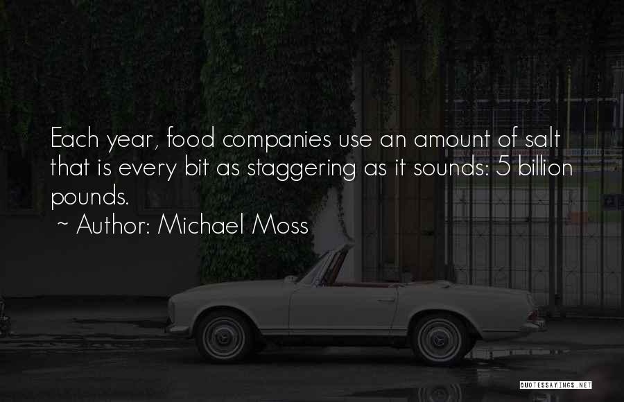 Michael Moss Quotes: Each Year, Food Companies Use An Amount Of Salt That Is Every Bit As Staggering As It Sounds: 5 Billion