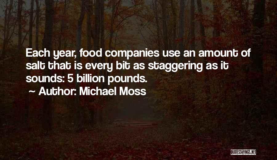 Michael Moss Quotes: Each Year, Food Companies Use An Amount Of Salt That Is Every Bit As Staggering As It Sounds: 5 Billion