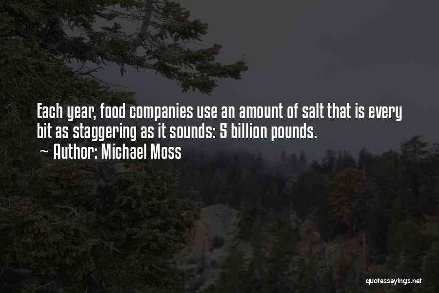 Michael Moss Quotes: Each Year, Food Companies Use An Amount Of Salt That Is Every Bit As Staggering As It Sounds: 5 Billion