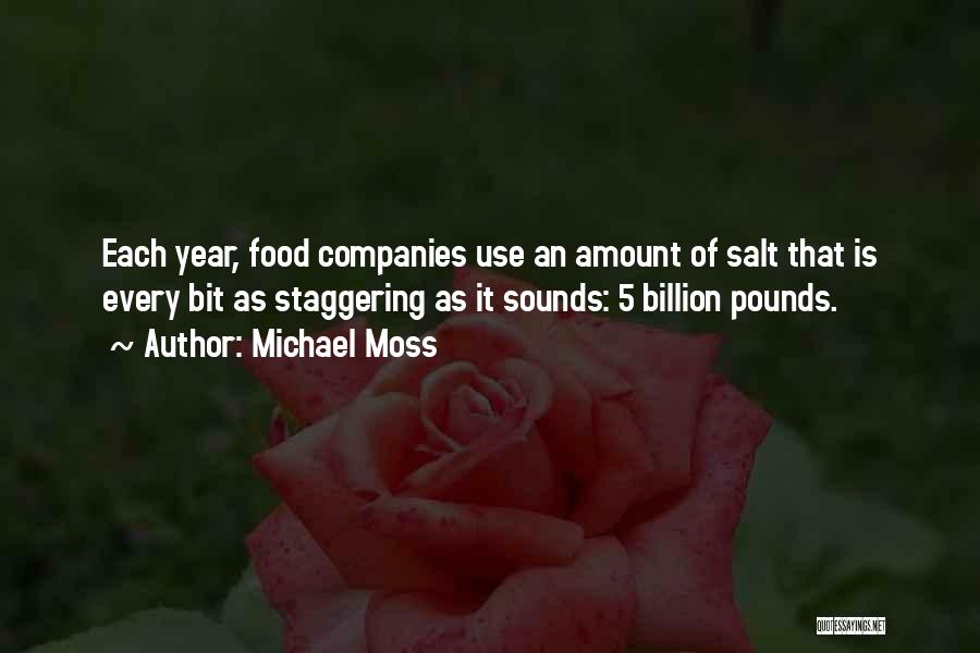 Michael Moss Quotes: Each Year, Food Companies Use An Amount Of Salt That Is Every Bit As Staggering As It Sounds: 5 Billion