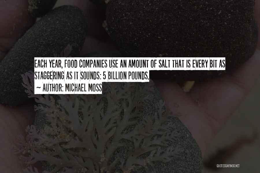 Michael Moss Quotes: Each Year, Food Companies Use An Amount Of Salt That Is Every Bit As Staggering As It Sounds: 5 Billion