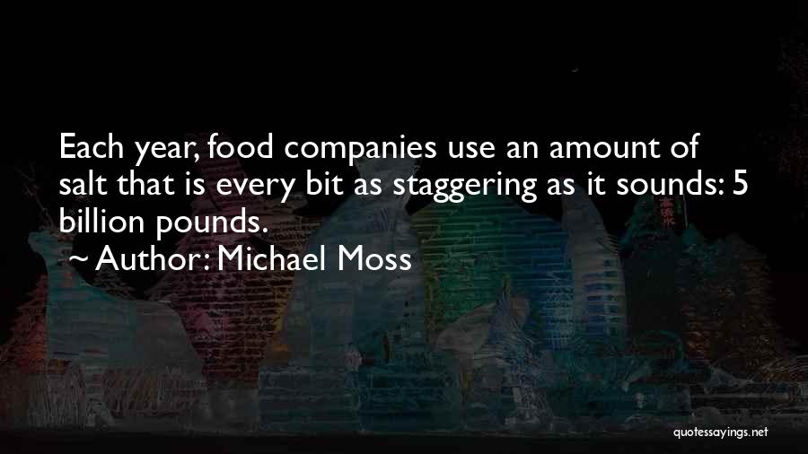 Michael Moss Quotes: Each Year, Food Companies Use An Amount Of Salt That Is Every Bit As Staggering As It Sounds: 5 Billion