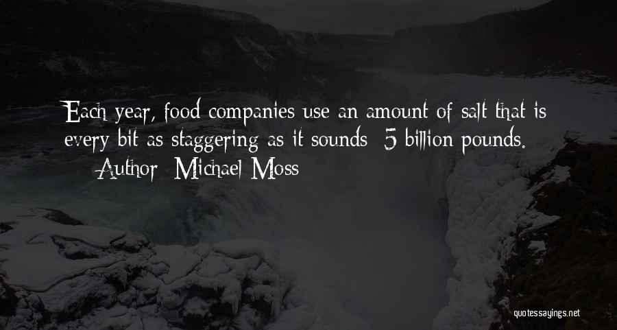 Michael Moss Quotes: Each Year, Food Companies Use An Amount Of Salt That Is Every Bit As Staggering As It Sounds: 5 Billion