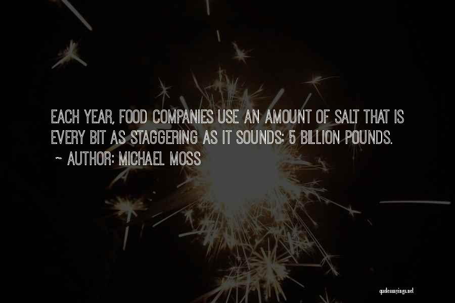 Michael Moss Quotes: Each Year, Food Companies Use An Amount Of Salt That Is Every Bit As Staggering As It Sounds: 5 Billion