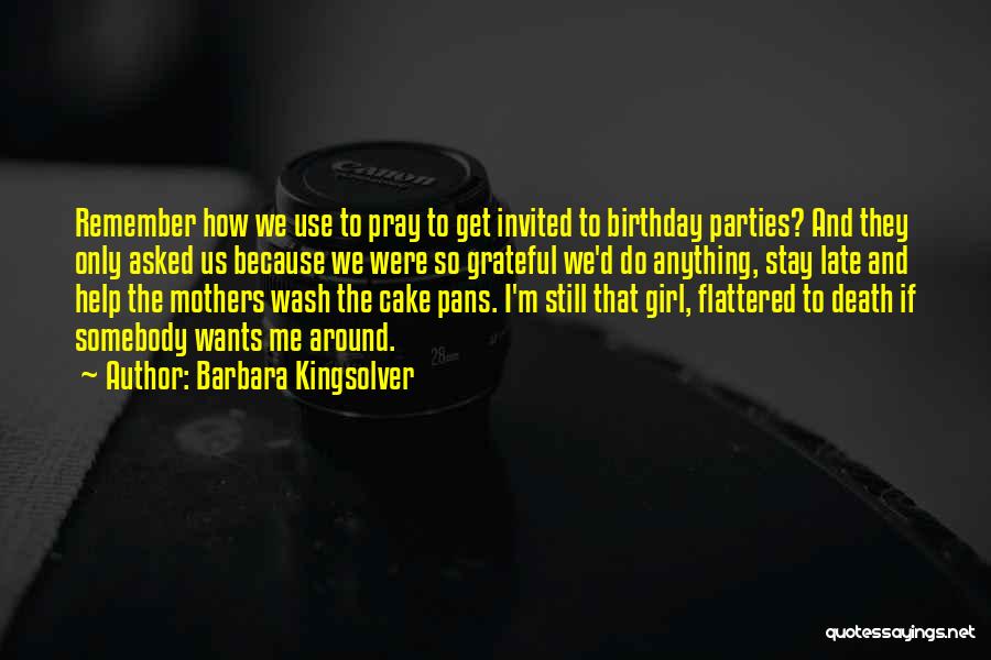 Barbara Kingsolver Quotes: Remember How We Use To Pray To Get Invited To Birthday Parties? And They Only Asked Us Because We Were