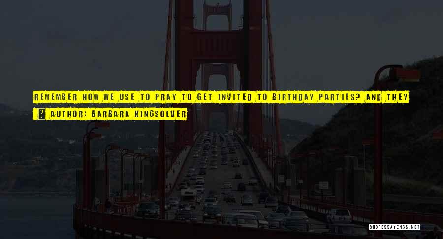 Barbara Kingsolver Quotes: Remember How We Use To Pray To Get Invited To Birthday Parties? And They Only Asked Us Because We Were