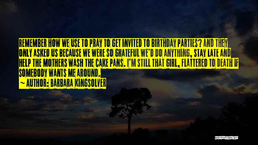 Barbara Kingsolver Quotes: Remember How We Use To Pray To Get Invited To Birthday Parties? And They Only Asked Us Because We Were