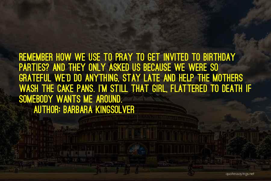 Barbara Kingsolver Quotes: Remember How We Use To Pray To Get Invited To Birthday Parties? And They Only Asked Us Because We Were