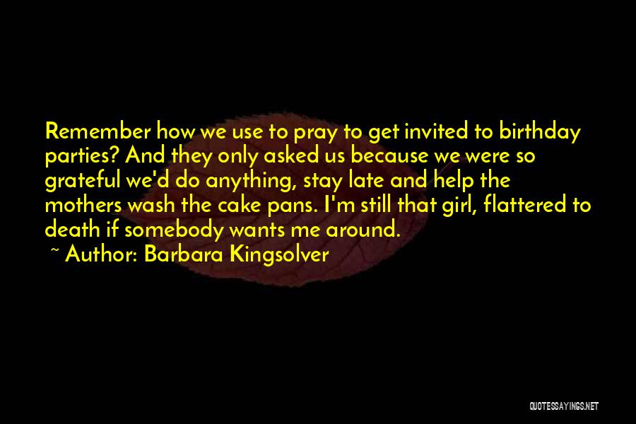 Barbara Kingsolver Quotes: Remember How We Use To Pray To Get Invited To Birthday Parties? And They Only Asked Us Because We Were