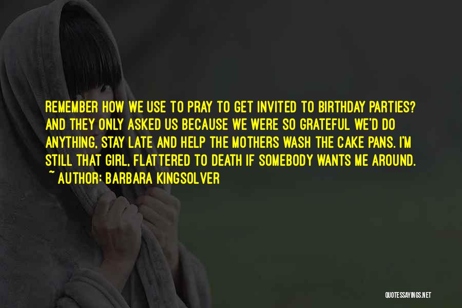 Barbara Kingsolver Quotes: Remember How We Use To Pray To Get Invited To Birthday Parties? And They Only Asked Us Because We Were