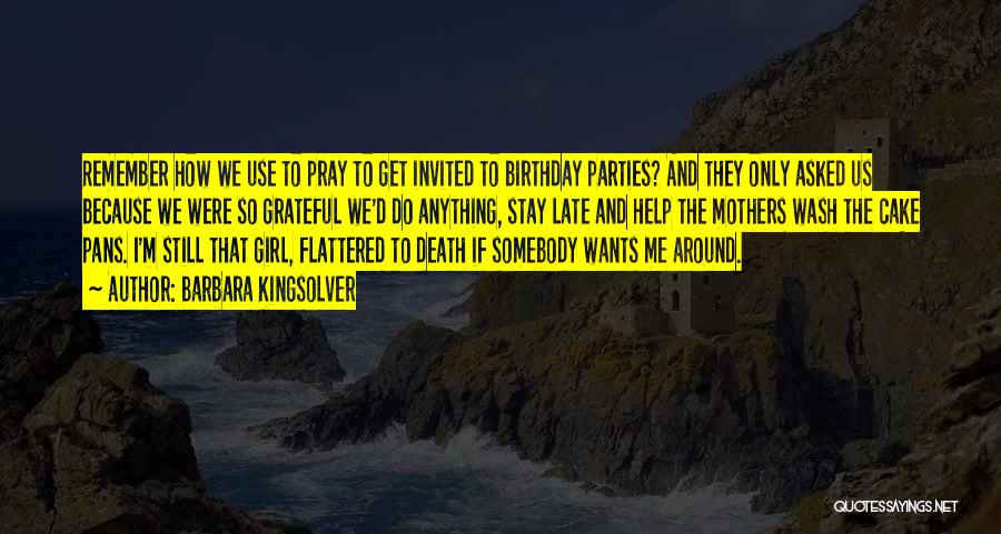 Barbara Kingsolver Quotes: Remember How We Use To Pray To Get Invited To Birthday Parties? And They Only Asked Us Because We Were