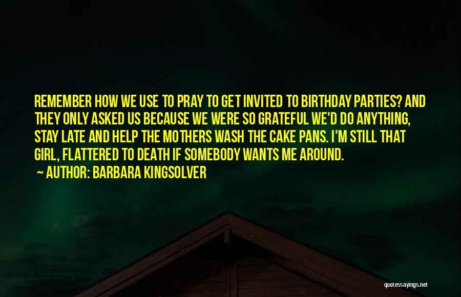 Barbara Kingsolver Quotes: Remember How We Use To Pray To Get Invited To Birthday Parties? And They Only Asked Us Because We Were